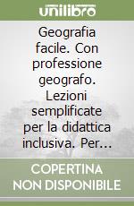 Geografia facile. Con professione geografo. Lezioni semplificate per la didattica inclusiva. Per le Scuole superiori. Con e-book. Con espansione online libro