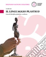 Linguaggio plastico. Corso di discipline plastiche e scultoree. Per le Scuole superiori. Con e-book. Con espansione online (Il) libro