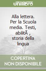 Alla lettera. Per la Scuola media. Testi, abilitÃ , storia della lingua libro