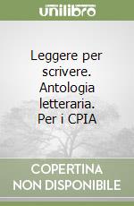 Leggere per scrivere. Antologia letteraria. Per i CPIA libro