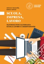 Scuola, impresa, lavoro. Materiali per l'alternanza scuola-lavoro e l'orientamento. Scuola, impresa, lavoro libro