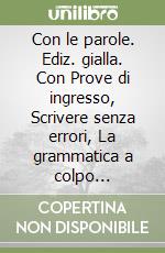 Con le parole. Ediz. gialla. Con Prove di ingresso, Scrivere senza errori, La grammatica a colpo dâ€™occhio, Sintassi, Lessico. Con Verso l'Esame di Stato. Per la Scuola media. Morfologia, Lessico. Sintassi, Lessico libro