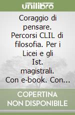 Coraggio di pensare. Percorsi CLIL di filosofia. Per i Licei e gli Ist. magistrali. Con e-book. Con espansione online (Il). Vol. 1 libro