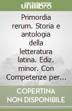 Primordia rerum. Storia e antologia della letteratura latina. Ediz. minor. Con Competenze per tradurre. Per il triennio delle Scuole superiori. Dalle origini all'etÃ  di Cesare libro