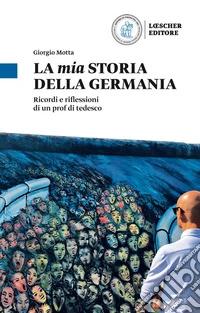 La mia storia della Germania. Ricordi e riflessioni di un prof di tedesco libro
