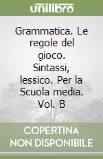 Grammatica. Le regole del gioco. Sintassi, lessico. Per la Scuola media. Vol. B libro