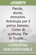 Parole, storie, emozioni. Antologia per il primo biennio. Corso di scrittura. Per le Scuole superiori libro