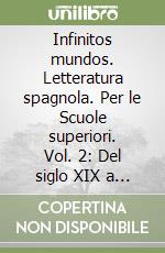 Infinitos mundos. Letteratura spagnola. Per le Scuole superiori. Vol. 2: Del siglo XIX a nuestros días libro