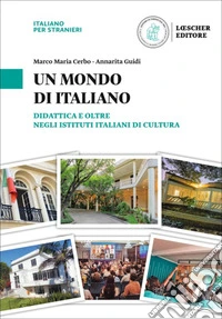Un mondo di italiano. Didattica e oltre negli Istituti Italiani di Cultura. L'italiano nel mondo libro