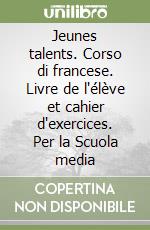 Jeunes talents. Corso di francese. Livre de l'élève et cahier d'exercices. Per la Scuola media