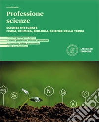 Professione scienze. Scienze integrate. Fisica, Chimica, Biologia, Scienze della Terra. Per le Scuole superiori