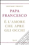 È l'amore che apre gli occhi. E-book. Formato EPUB libro di Francesco (Jorge Mario Bergoglio)