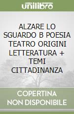 ALZARE LO SGUARDO B POESIA TEATRO ORIGINI LETTERATURA + TEMI CITTADINANZA