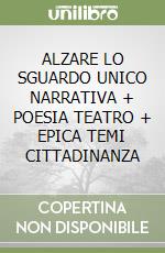 ALZARE LO SGUARDO UNICO NARRATIVA + POESIA TEATRO + EPICA TEMI CITTADINANZA