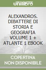 ALEXANDROS. DIBATTERE DI STORIA E GEOGRAFIA VOLUME 1 + ATLANTE 1 EBOOK libro