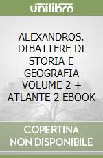 ALEXANDROS. DIBATTERE DI STORIA E GEOGRAFIA VOLUME 2 + ATLANTE 2 EBOOK libro
