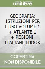 GEOGRAFIA: ISTRUZIONI PER L'USO VOLUME 1 + ATLANTE 1 + REGIONI ITALIANE EBOOK libro