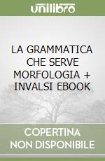 LA GRAMMATICA CHE SERVE MORFOLOGIA + INVALSI EBOOK libro