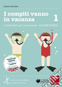 I compiti vanno in vacanza. Il disfa-libro per la primaria. Classe prima libro