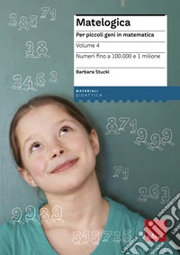 Matelogica. Per piccoli geni in matematica. Vol. 4: Numeri fino a 100.000 e 1 milione libro