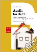 Ausili fai da te. Creare e adattare oggetti e strumenti tecnologici per la disabilità libro