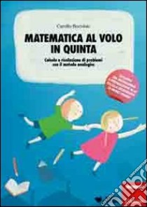 Matematica al volo in quinta. Calcolo e risoluzione di problemi con il  metodo analogico, Camillo Bortolato, Erickson, 2011