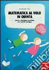 Matematica al volo in quinta. Calcolo e risoluzione di problemi con il metodo analogico libro