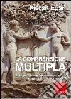 Comprensione multipla. Sviluppare una mente somatica, mitica, romantica, filosofica e ironica libro