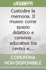 Custodire la memoria. Il museo come spazio didattico e convivio educativo tra centro e periferia libro