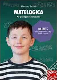 Matelogica. Per piccoli geni in matematica. Vol. 5: Numeri fino a 1 milione e oltre; formule e frazioni libro