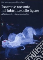 Incanto e racconto nel labirinto delle figure. Albi illustrati e relazione educativa libro