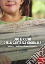 Uso e riuso della carta da giornale. Laboratori e giochi per sviluppare la creatività libro