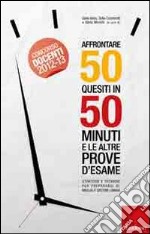 Affrontare 50 quesiti in 50 minuti e le altre prove d'esame. Strategie e tecniche per prepararsi al meglio e gestire l'ansia libro