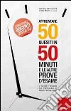 Affrontare 50 quesiti in 50 minuti e le altre prove d'esame. Strategie e tecniche per prepararsi al meglio e gestire l'ansia libro