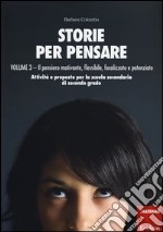 Storie per pensare. Vol. 3: Il pensiero motivante, flessibile, focalizzato e potenziato. Attività e proposte per la scuola secondaria di secondo grado libro