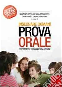 Insegnare domani. Prova orale. Progettare e condurre una lezione. Manuale per tutti i livelli scolastici... libro