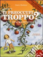 Anche tu ti preoccupi troppo? Guida per tipi svegli. Ediz. illustrata