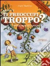 Anche tu ti preoccupi troppo? Guida per tipi svegli. Ediz. illustrata libro