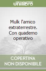 Mulk l'amico extraterrestre. Con quaderno operativo libro