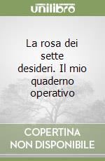 La rosa dei sette desideri. Il mio quaderno operativo libro