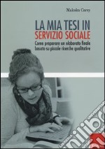 La mia tesi in servizio sociale. Come preparare un elaborato finale basato su piccole ricerche qualitative libro