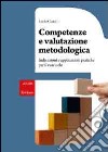 Competenze e valutazione metodologica. Indicazioni e applicazioni pratiche per il curricolo libro