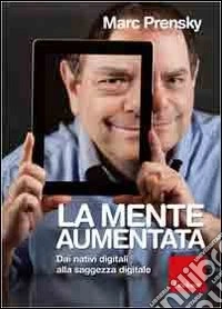 La mente aumentata. Dai nativi digitali alla saggezza digitale libro