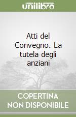 Atti del Convegno. La tutela degli anziani libro