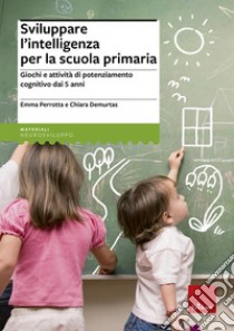 Sviluppare l'intelligenza per la scuola primaria. Giochi e attività di  potenziamento cognitivo dai 5 anni, Emma Perrotta e Chiara Demurtas