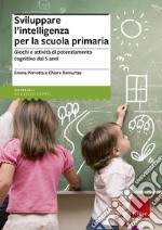 Sviluppare l'intelligenza per la scuola primaria. Giochi e attività di potenziamento cognitivo dai 5 anni libro