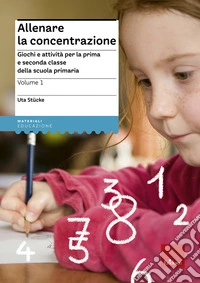 Allenare la concentrazione. Vol. 1: Giochi e attività per la prima e seconda classe della scuola primaria libro