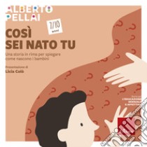 Così sei nato tu 7-10 anni. Una storia in rima per spiegare come nascono i  bambini, Alberto Pellai