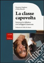 La classe capovolta. Innovare la didattica con il flipped classroom