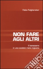 Non fare agli altri. Il benessere in una società meno ingiusta libro